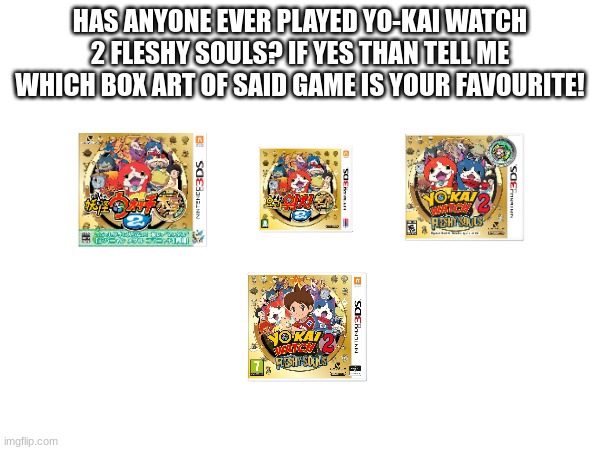 hmm | HAS ANYONE EVER PLAYED YO-KAI WATCH 2 FLESHY SOULS? IF YES THAN TELL ME WHICH BOX ART OF SAID GAME IS YOUR FAVOURITE! | image tagged in yokai watch | made w/ Imgflip meme maker