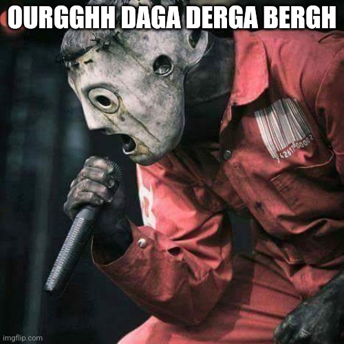 Slipknot | OURGGHH DAGA DERGA BERGH | image tagged in slipknot | made w/ Imgflip meme maker