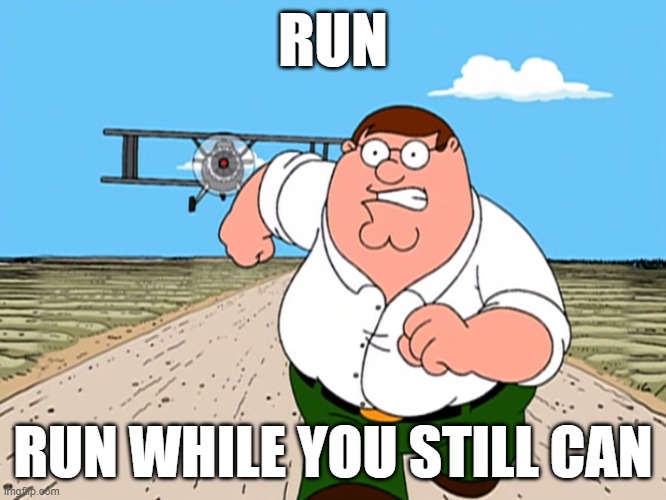 Peter Griffin running away | RUN RUN WHILE YOU STILL CAN | image tagged in peter griffin running away | made w/ Imgflip meme maker