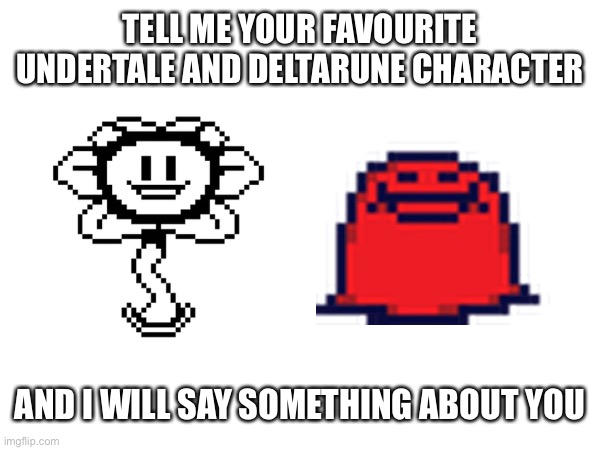 I’m nubert. Everybody loves me | TELL ME YOUR FAVOURITE UNDERTALE AND DELTARUNE CHARACTER; AND I WILL SAY SOMETHING ABOUT YOU | image tagged in undertale,deltarune | made w/ Imgflip meme maker