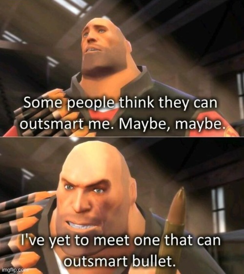 I have yet to meet someone who can outsmart bullet | image tagged in i have yet to meet someone who can outsmart bullet | made w/ Imgflip meme maker