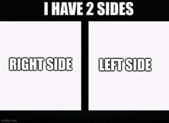 I have two sides | RIGHT SIDE; LEFT SIDE | image tagged in i have two sides | made w/ Imgflip meme maker