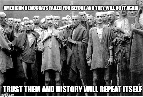 The Nazis moved, they did not change | AMERICAN DEMOCRATS FAILED YOU BEFORE AND THEY WILL DO IT AGAIN; TRUST THEM AND HISTORY WILL REPEAT ITSELF | image tagged in holocaust,democrat nazi party,anti-semite democrats,stand with israel,same threat different place,crush hamas | made w/ Imgflip meme maker