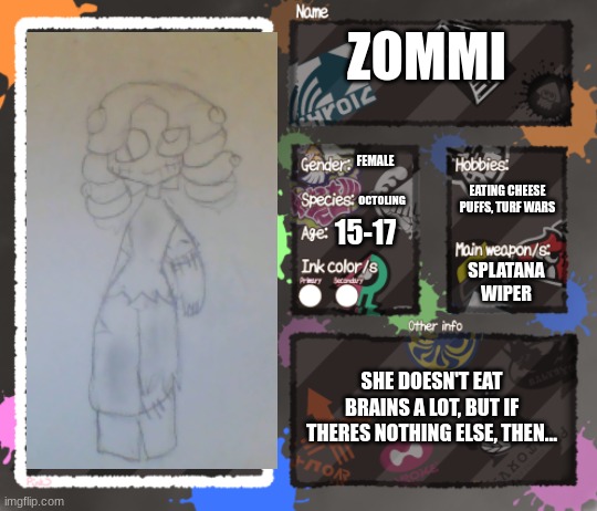 New oc! (Ik its not halloween but still, also thx Hyperfish!) | ZOMMI; FEMALE; EATING CHEESE PUFFS, TURF WARS; OCTOLING; 15-17; SPLATANA WIPER; SHE DOESN'T EAT BRAINS A LOT, BUT IF THERES NOTHING ELSE, THEN... | image tagged in splatoon oc template | made w/ Imgflip meme maker