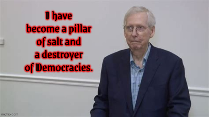 Miffed Mitch | I have become a pillar of salt and a destroyer of Democracies. | image tagged in mcconnell,gop,anti-trumper,maga disater,donald trump,minority leader | made w/ Imgflip meme maker