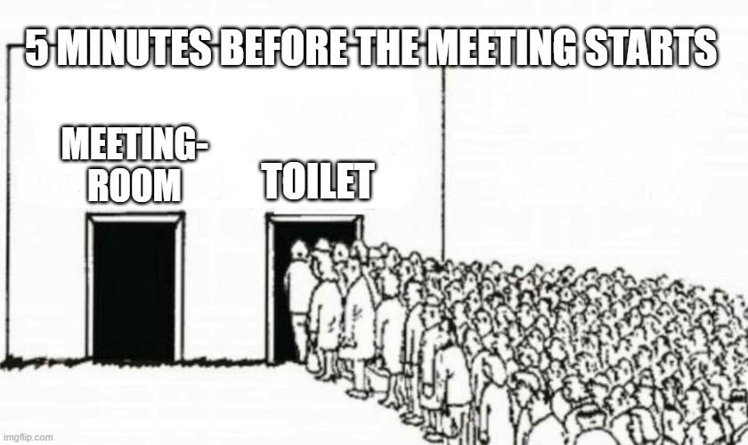 Meeting is about to start | 5 MINUTES BEFORE THE MEETING STARTS; TOILET; MEETING-
ROOM | image tagged in two doors crowd,meeting,toilet,work | made w/ Imgflip meme maker