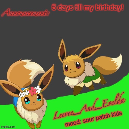 Leevee_And_Evelda temp | 5 days till my birthday! mood: sour patch kids | image tagged in leevee_and_evelda temp | made w/ Imgflip meme maker