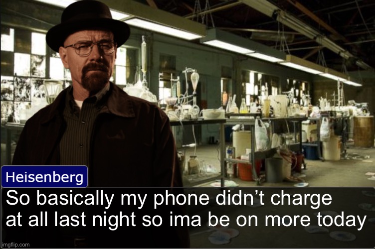 Heisenberg objection template | So basically my phone didn’t charge at all last night so ima be on more today | image tagged in heisenberg objection template | made w/ Imgflip meme maker