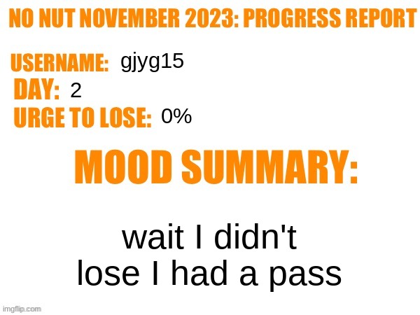 No Nut November 2023 Progress Report | gjyg15; 2; 0%; wait I didn't lose I had a pass | image tagged in no nut november 2023 progress report | made w/ Imgflip meme maker