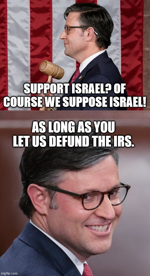 SUPPORT ISRAEL? OF COURSE WE SUPPOSE ISRAEL! AS LONG AS YOU LET US DEFUND THE IRS. | image tagged in mike johnson,mike johnson a nasty sob pretending to do god's work | made w/ Imgflip meme maker