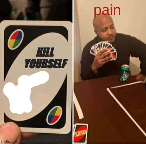 UNO Draw 25 Cards | pain; KILL YOURSELF | image tagged in memes,uno draw 25 cards | made w/ Imgflip meme maker