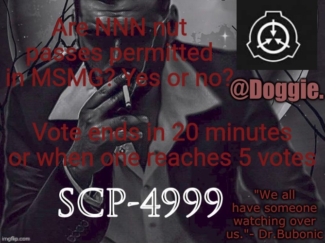 poll time | Are NNN nut passes permitted in MSMG? Yes or no? Vote ends in 20 minutes or when one reaches 5 votes | image tagged in doggies announcement temp scp | made w/ Imgflip meme maker