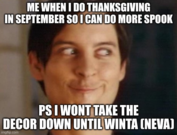 me be lik | ME WHEN I DO THANKSGIVING IN SEPTEMBER SO I CAN DO MORE SPOOK; PS I WONT TAKE THE DECOR DOWN UNTIL WINTA (NEVA) | image tagged in memes,spiderman peter parker | made w/ Imgflip meme maker