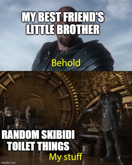 Behold my stuff | MY BEST FRIEND'S LITTLE BROTHER; RANDOM SKIBIDI TOILET THINGS | image tagged in behold my stuff | made w/ Imgflip meme maker