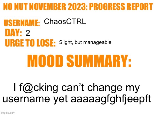 Graah | ChaosCTRL; 2; Slight, but manageable; I f@cking can’t change my username yet aaaaagfghfjeepft | image tagged in no nut november 2023 progress report | made w/ Imgflip meme maker