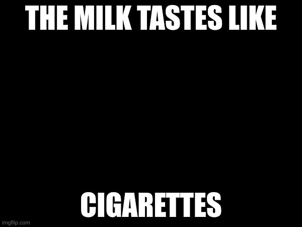 eAUGH | THE MILK TASTES LIKE; CIGARETTES | made w/ Imgflip meme maker