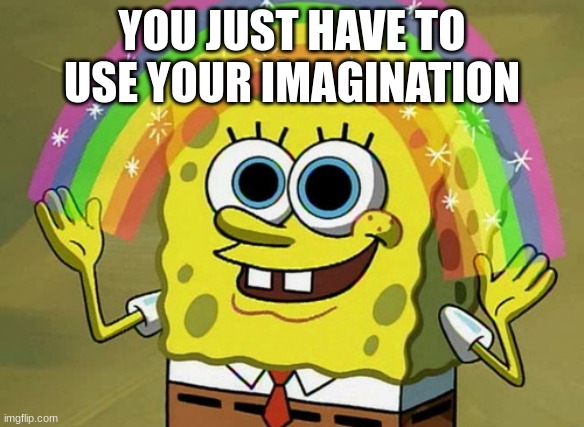 Imagination Spongebob | YOU JUST HAVE TO USE YOUR IMAGINATION | image tagged in memes,imagination spongebob | made w/ Imgflip meme maker