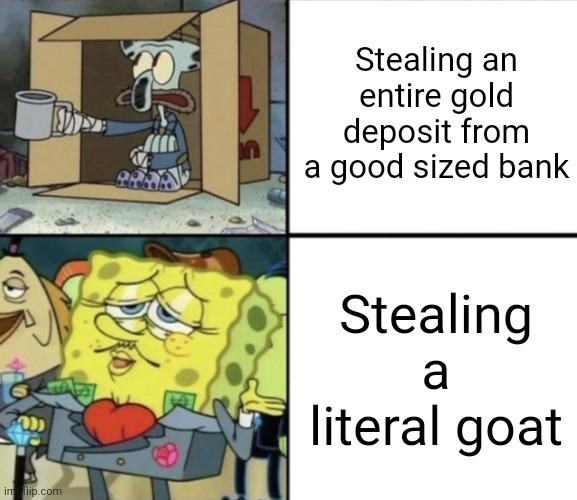 "I nEEeEeed a medic bag!!" | Stealing an entire gold deposit from a good sized bank; Stealing a literal goat | image tagged in poor squidward vs rich spongebob,payday,video games | made w/ Imgflip meme maker