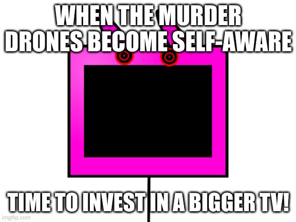100% made by AI | WHEN THE MURDER DRONES BECOME SELF-AWARE; TIME TO INVEST IN A BIGGER TV! | image tagged in feral with a tv in his mouth | made w/ Imgflip meme maker