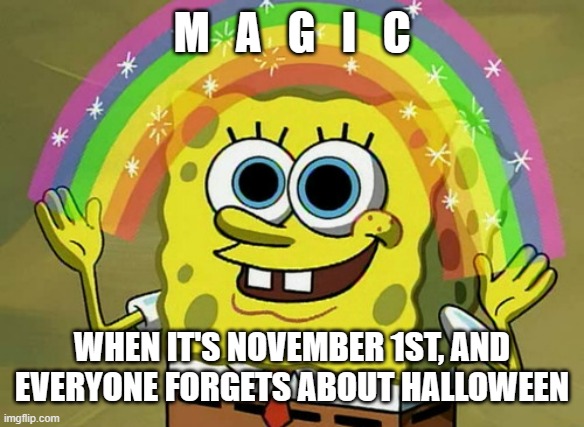 Phew.... No more Halloween. | M   A   G   I   C; WHEN IT'S NOVEMBER 1ST, AND EVERYONE FORGETS ABOUT HALLOWEEN | image tagged in memes,imagination spongebob | made w/ Imgflip meme maker