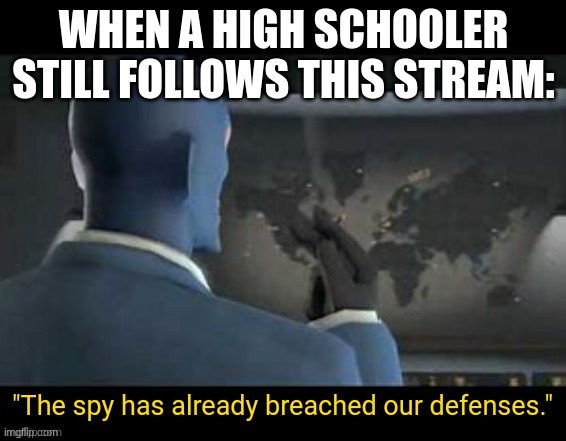 The spy has already breached our defenses | WHEN A HIGH SCHOOLER STILL FOLLOWS THIS STREAM: | image tagged in the spy has already breached our defenses | made w/ Imgflip meme maker