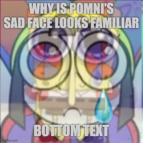 Hmmmmmmmmmmmmm | WHY IS POMNI'S SAD FACE LOOKS FAMILIAR; BOTTOM TEXT | image tagged in repost,the amazing digital circus | made w/ Imgflip meme maker