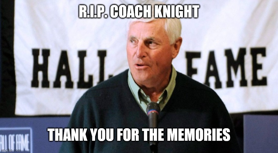 R.I.P. Coach Knight | R.I.P. COACH KNIGHT; THANK YOU FOR THE MEMORIES | image tagged in bob knight,memes | made w/ Imgflip meme maker