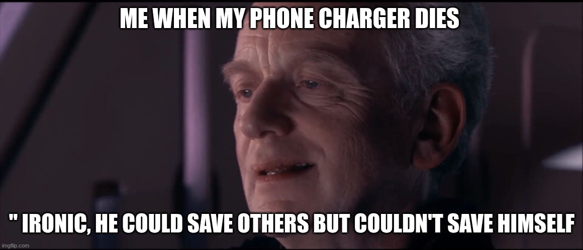 Ironic | ME WHEN MY PHONE CHARGER DIES; " IRONIC, HE COULD SAVE OTHERS BUT COULDN'T SAVE HIMSELF | image tagged in palpatine ironic | made w/ Imgflip meme maker