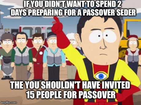 Captain Hindsight Meme | IF YOU DIDN'T WANT TO SPEND 2 DAYS PREPARING FOR A PASSOVER SEDER THE YOU SHOULDN'T HAVE INVITED 15 PEOPLE FOR PASSOVER | image tagged in memes,captain hindsight,AdviceAnimals | made w/ Imgflip meme maker