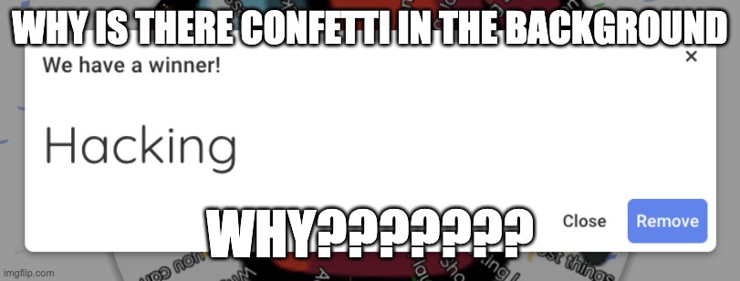 WHY IS THERE CONFETTI IN THE BACKGROUND; WHY??????? | image tagged in hacking | made w/ Imgflip meme maker