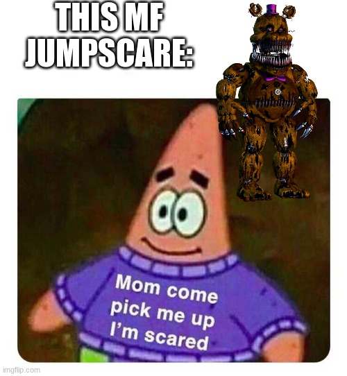 yes | THIS MF JUMPSCARE: | image tagged in patrick mom come pick me up i'm scared | made w/ Imgflip meme maker