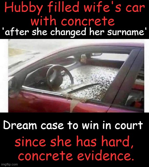Judge might also impose a course or two in ANGER MANAGEMENT? | Hubby filled wife's car
with concrete; 'after she changed her surname'; Dream case to win in court; since she has hard, 
concrete evidence. | image tagged in dark humor,husband wife,concrete,anger management,court,angry man | made w/ Imgflip meme maker