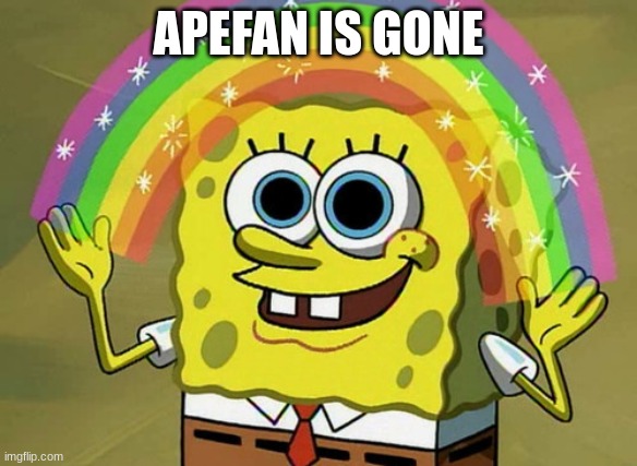 Imagination Spongebob | APEFAN IS GONE | image tagged in memes,imagination spongebob | made w/ Imgflip meme maker
