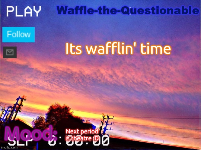 Spooky is kil :< | Its wafflin' time; Next period is theatre :D | image tagged in waffle-the-questionable | made w/ Imgflip meme maker