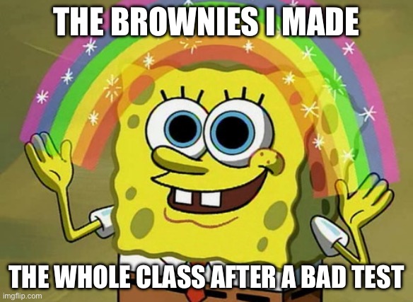 Imagination Spongebob | THE BROWNIES I MADE; THE WHOLE CLASS AFTER A BAD TEST | image tagged in memes,imagination spongebob,school,food,yummy,brownies | made w/ Imgflip meme maker
