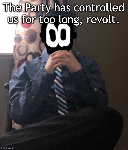 delted but he's badass | The Party has controlled us for too long, revolt. | image tagged in delted but he's badass | made w/ Imgflip meme maker