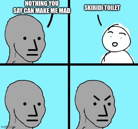 skibidi sux | NOTHING YOU SAY CAN MAKE ME MAD; SKIBIDI TOILET | image tagged in angry npc man | made w/ Imgflip meme maker