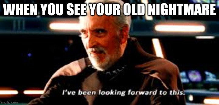 Count Dooku | WHEN YOU SEE YOUR OLD NIGHTMARE | image tagged in count dooku | made w/ Imgflip meme maker