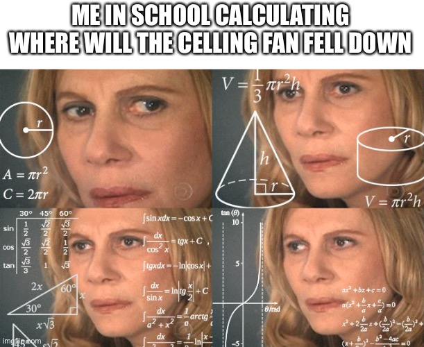 Calculating meme | ME IN SCHOOL CALCULATING WHERE WILL THE CELLING FAN FELL DOWN | image tagged in calculating meme | made w/ Imgflip meme maker