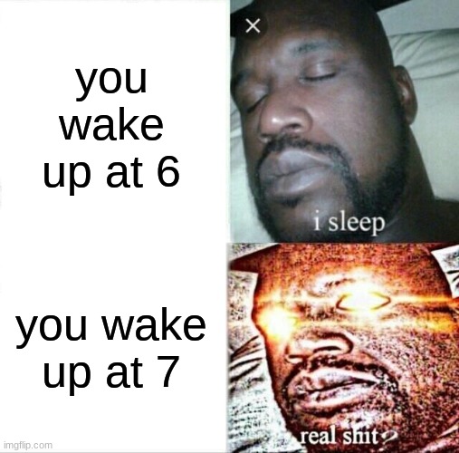 great! now I only have an hour to get ready. | you wake up at 6; you wake up at 7 | image tagged in memes,sleeping shaq,funny | made w/ Imgflip meme maker
