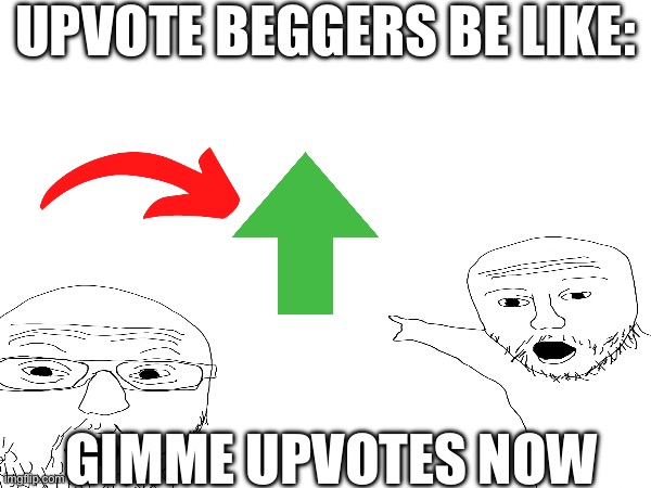 True | UPVOTE BEGGERS BE LIKE:; GIMME UPVOTES NOW | image tagged in oh wow are you actually reading these tags | made w/ Imgflip meme maker