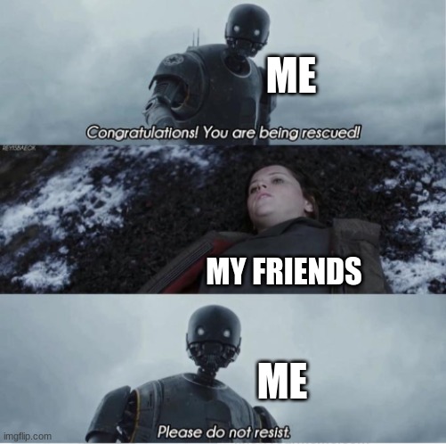 Congratulations you are being rescued please do not resist | ME MY FRIENDS ME | image tagged in congratulations you are being rescued please do not resist | made w/ Imgflip meme maker