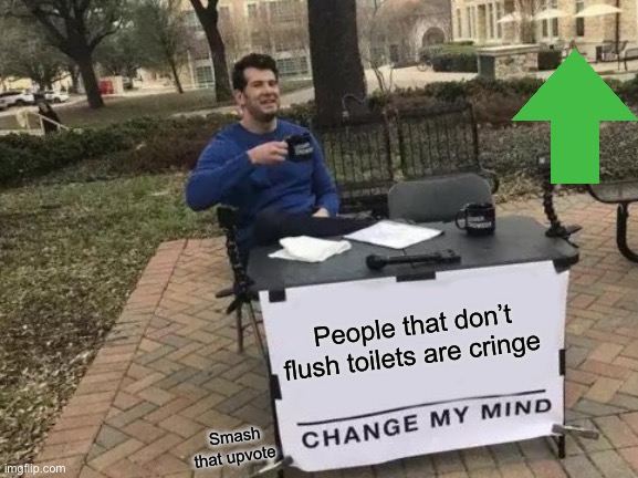 Change it | People that don’t flush toilets are cringe; Smash that upvote | image tagged in memes,change my mind | made w/ Imgflip meme maker