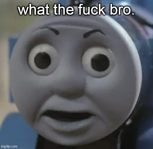 thomas o face | what the fuck bro. | image tagged in thomas o face | made w/ Imgflip meme maker