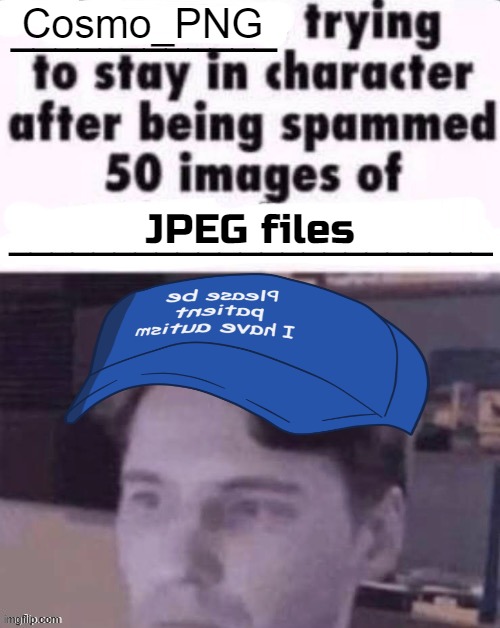 X trying to stay in character after being spammed 50 images of Y | Cosmo_PNG; JPEG files | image tagged in x trying to stay in character after being spammed 50 images of y | made w/ Imgflip meme maker