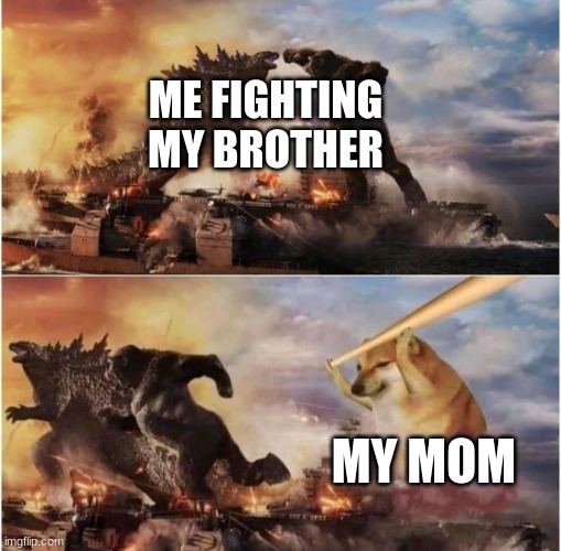 Kong Godzilla Doge | ME FIGHTING MY BROTHER; MY MOM | image tagged in kong godzilla doge | made w/ Imgflip meme maker