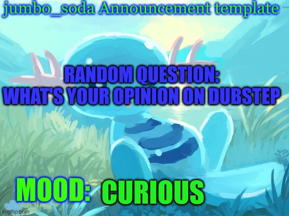 i'm a GD player so I like it | RANDOM QUESTION:
WHAT'S YOUR OPINION ON DUBSTEP; CURIOUS | image tagged in jumbo_soda announcement template | made w/ Imgflip meme maker