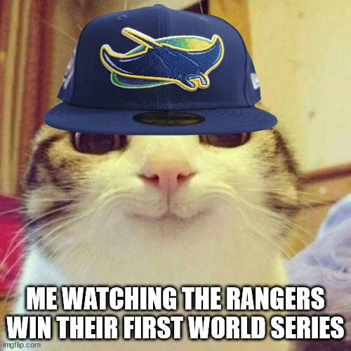 Im a rays fan but i gotta congratulate the Rangers | ME WATCHING THE RANGERS WIN THEIR FIRST WORLD SERIES | image tagged in memes,smiling cat | made w/ Imgflip meme maker