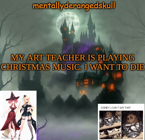 MY ART TEACHER IS PLAYING CHRISTMAS MUSIC. I WANT TO DIE | image tagged in mentallyderangedskull | made w/ Imgflip meme maker