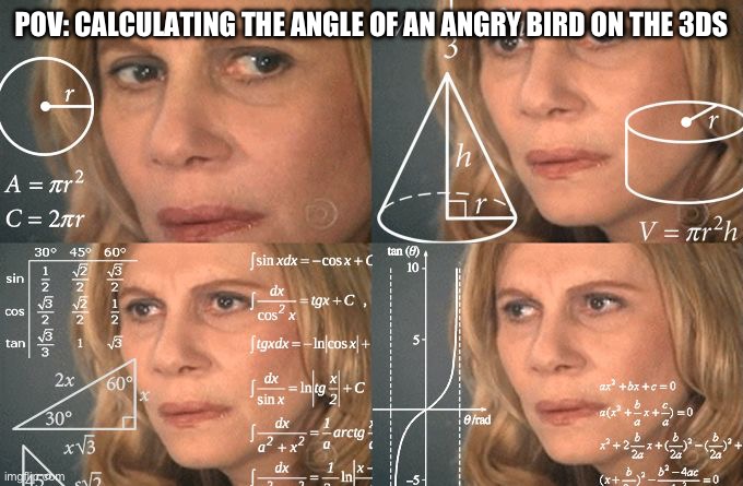 Calculating meme | POV: CALCULATING THE ANGLE OF AN ANGRY BIRD ON THE 3DS | image tagged in calculating meme | made w/ Imgflip meme maker